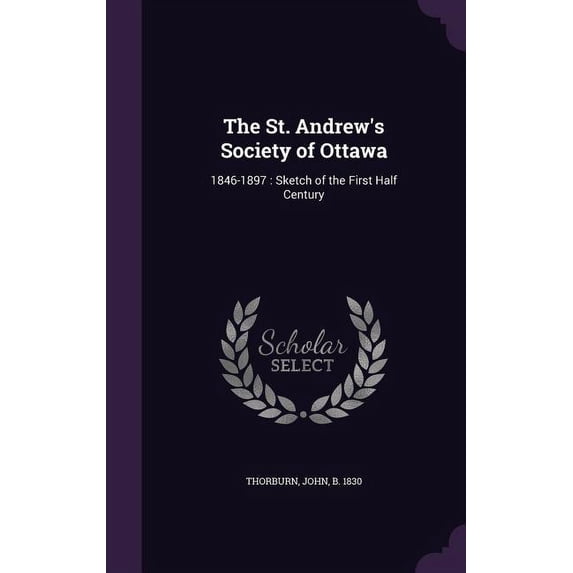 The St. Andrew's Society of Ottawa : 1846-1897: Sketch of the First Half Century (Hardcover)