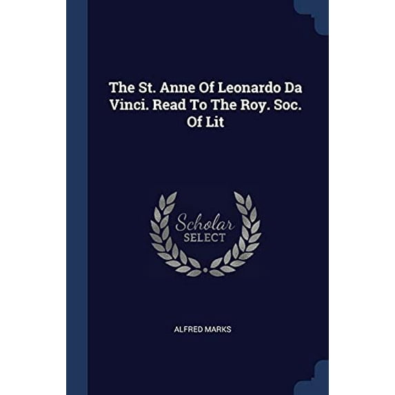 The St. Anne Of Leonardo Da Vinci. Read To The Roy. Soc. Of Lit Paperback 137725139X 9781377251394 Alfred Marks