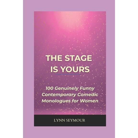 The Stage is Yours: 100 Genuinely Funny Contemporary Comedic Monologues for Women, (Paperback)