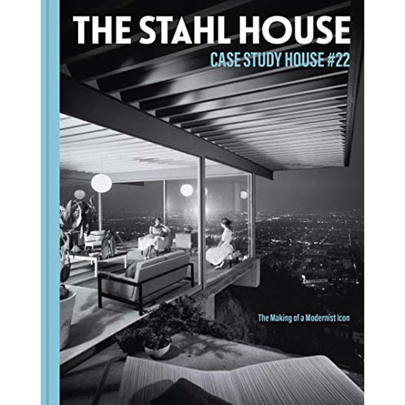 The Stahl House: Case Study House 22: The Making of a Modernist Icon