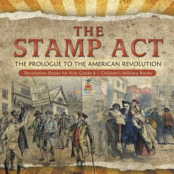 The Stamp Act: The Prologue to the American Revolution Revolution Books for Kids Grade 4 Children's Military Books, (Paperback)