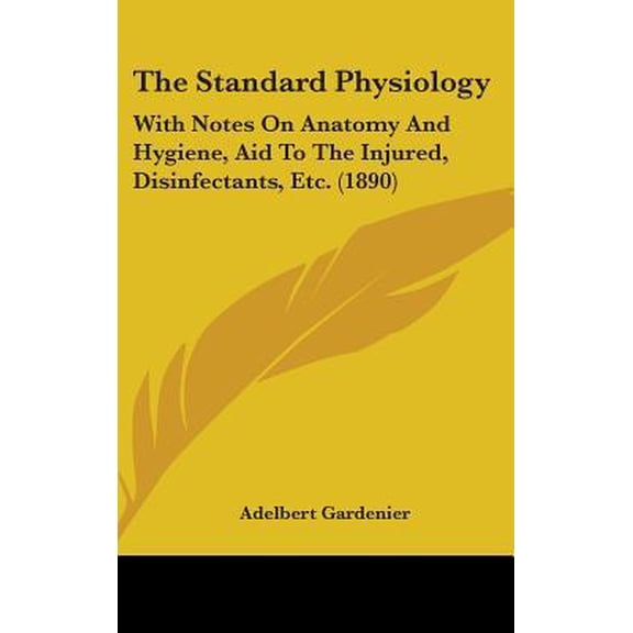 The Standard Physiology: With Notes on Anatomy and Hygiene, Aid to the Injured, Disinfectants, Etc. (1890) Hardcover
