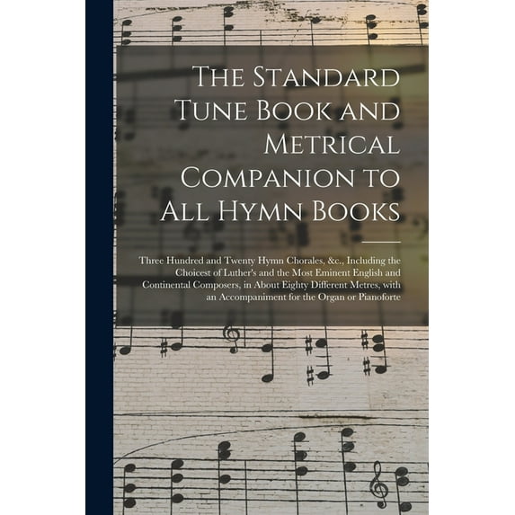 The Standard Tune Book and Metrical Companion to All Hymn Books: Three Hundred and Twenty Hymn Chorales, &c., Including , (Paperback)