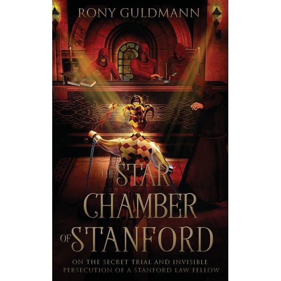The Star Chamber of Stanford: On the Secret Trial and Invisible Persecution of a Stanford Law Fellow, (Hardcover)