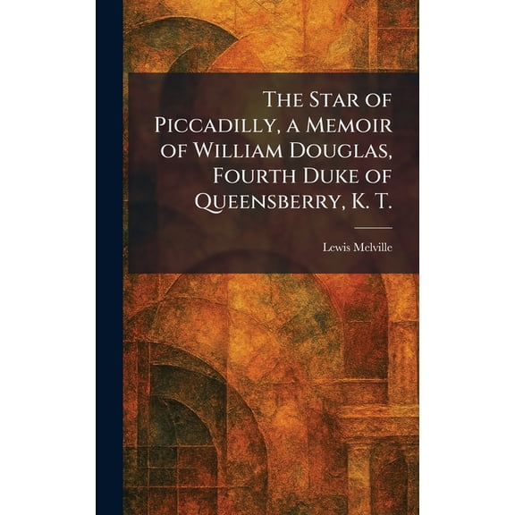The Star of Piccadilly, a Memoir of William Douglas, Fourth Duke of Queensberry, K. T., (Hardcover)