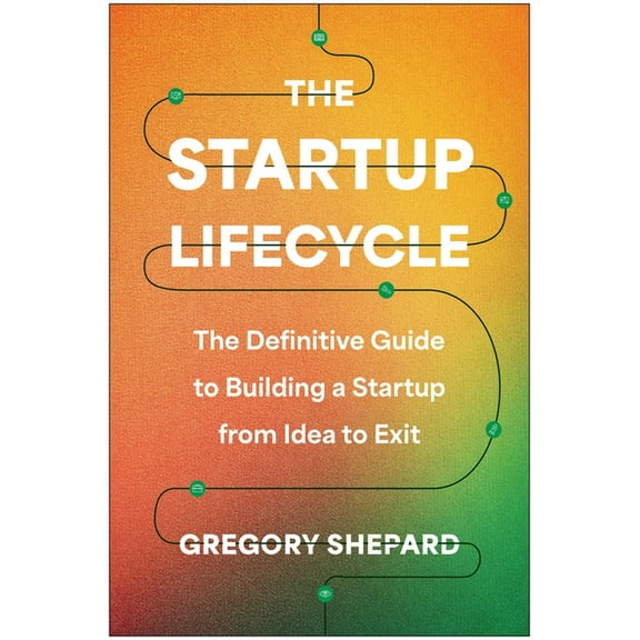 The Startup Lifecycle: The Definitive Guide to Building a Startup from Idea to Exit, (Hardcover)