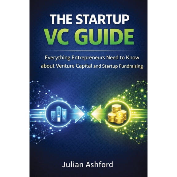 The Startup VC Guide: Everything Entrepreneurs Need to Know about Venture Capital and Startup Fundraising, (Paperback)
