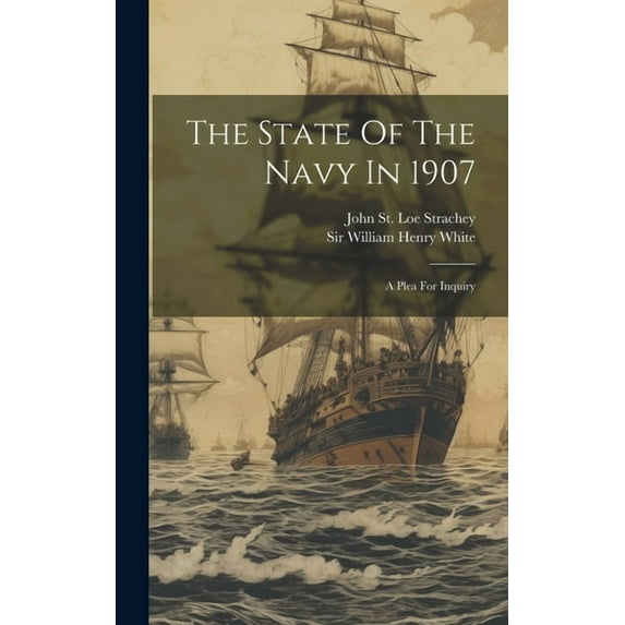 The State Of The Navy In 1907 : A Plea For Inquiry (Hardcover)