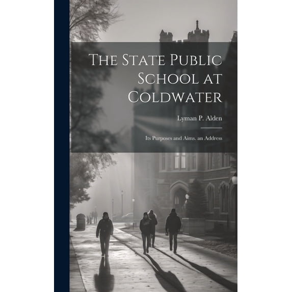 The State Public School at Coldwater: Its Purposes and Aims. an Address, (Hardcover)