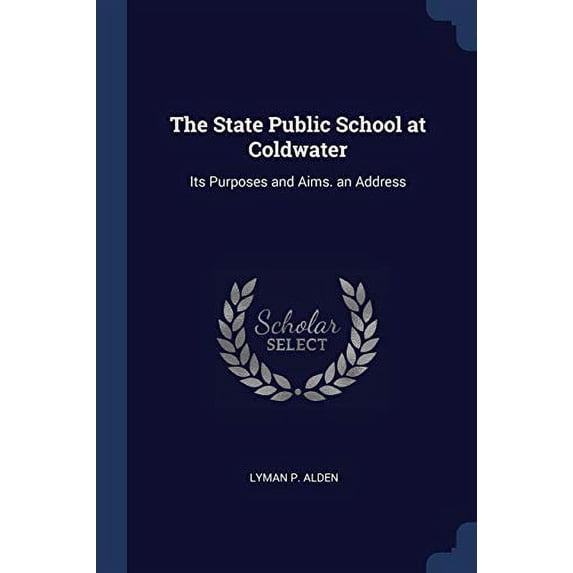 The State Public School at Coldwater : Its Purposes and Aims. an Address (Paperback)