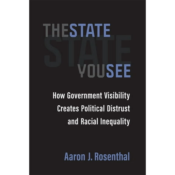 The State You See: How Government Visibility Creates Political Distrust and Racial Inequality, (Paperback)