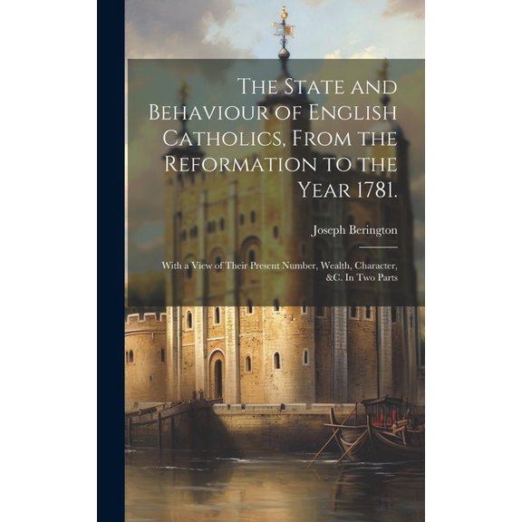 The State and Behaviour of English Catholics, From the Reformation to the Year 1781. (Hardcover)