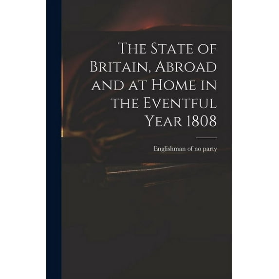The State of Britain, Abroad and at Home in the Eventful Year 1808 (Paperback)