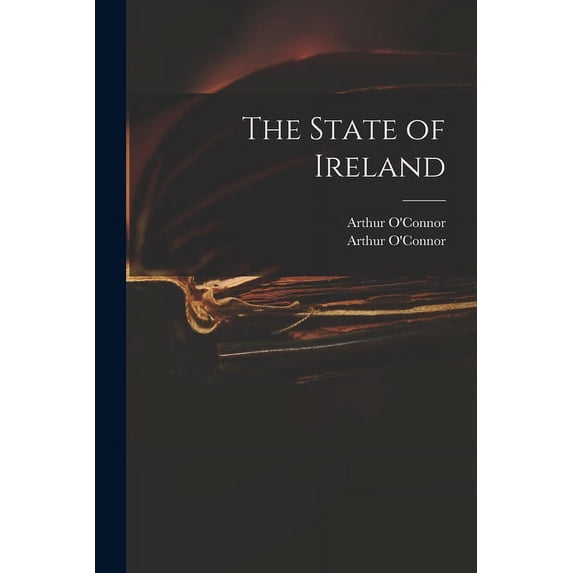 The State of Ireland Paperback 1013561120 9781013561122 OConnor, Arthur 1763-1852