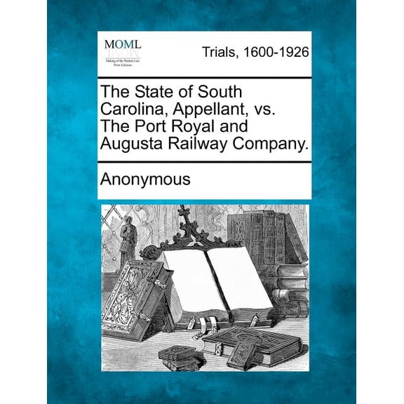 The State of South Carolina, Appellant, vs. the Port Royal and Augusta Railway Company. (Paperback)