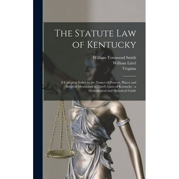 The Statute law of Kentucky: A Complete Index to the Names of Persons, Places and Subjects Mentioned in Littel's Laws of, (Hardcover)