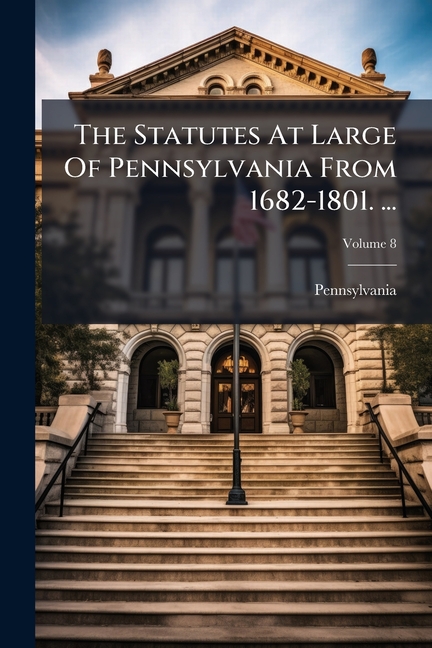 The Statutes At Large Of Pennsylvania From 1682-1801. ..., (Paperback)