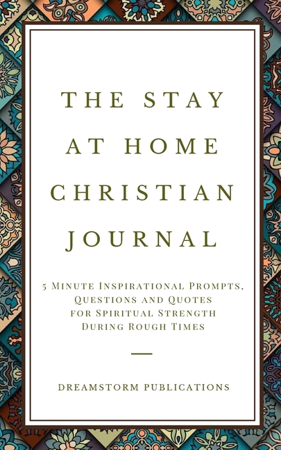 DREAMSTORM PUBLICATIONS The Stay at Home Christian Journal : 5 Minute Inspirational Prompts, Questions and Quotes for Spiritual Strength During Rough Times (Paperback)