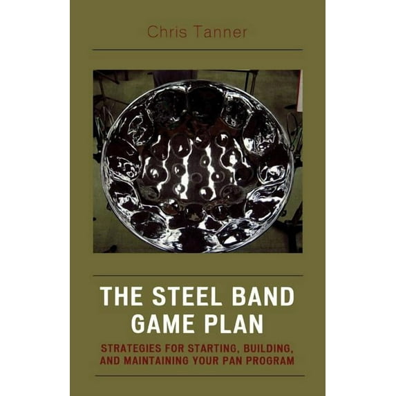 Steel Band Game Plan: Strategies for Starting, Building, and Maintaining Your Pan Program, (Paperback)