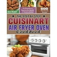 thumbnail image 1 of The Step by Step Cuisinart Air Fryer Oven Cookbook: 600 Time-Saved Recipes for Everyone to Improve the Quality of Life o, (Hardcover), 1 of 1