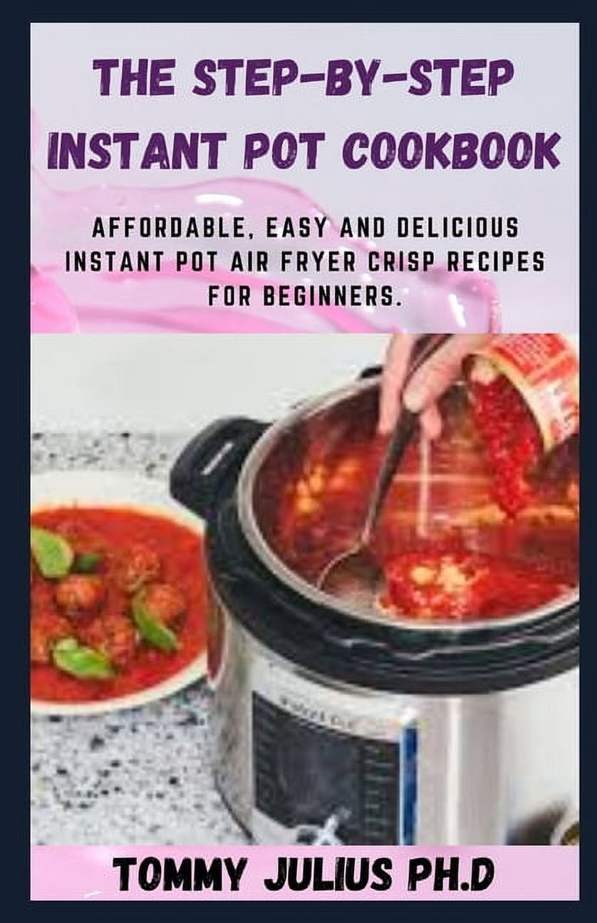 The Step-by-Step Instant Pot Cookbook: Affordable, Easy and Delicious Instant Pot Air Fryer Crisp Recipes for Beginners. (Paperback)