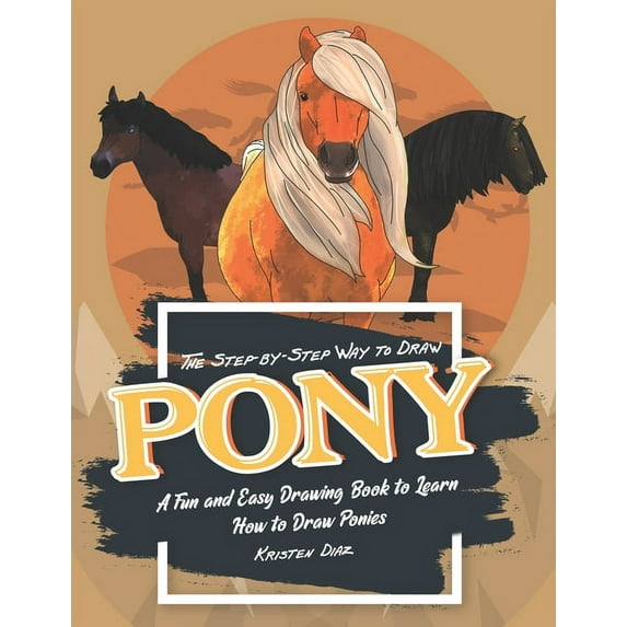 The Step-by-Step Way to Draw Pony: A Fun and Easy Drawing Book to Learn How to Draw Ponies, (Paperback)