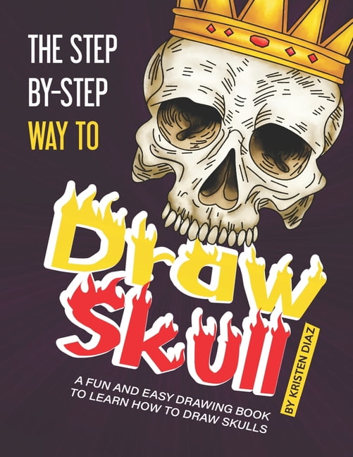 The Step-by-Step Way to Draw Skull: A Fun and Easy Drawing Book to Learn How to Draw Skulls (Paperback) by Kristen Diaz