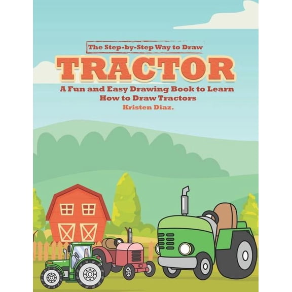 The Step-by-Step Way to Draw Tractor: A Fun and Easy Drawing Book to Learn How to Draw Tractors, (Paperback)