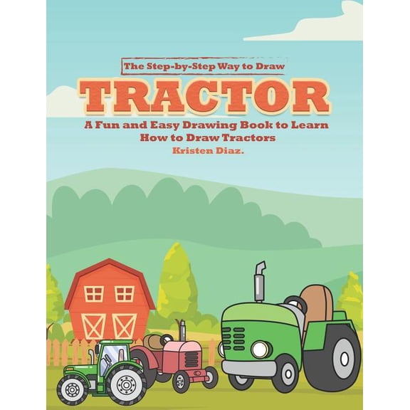 The Step-by-Step Way to Draw Tractor: A Fun and Easy Drawing Book to Learn How to Draw Tractors, (Paperback)
