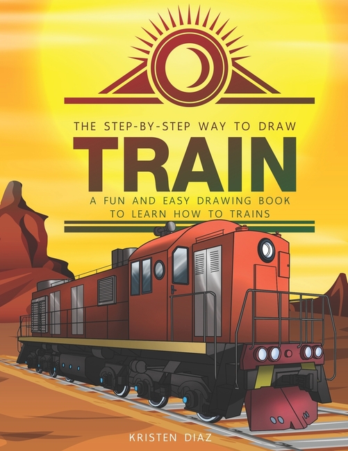 Drawtrain Driver The Step-by-Step Way to Draw Train: A Fun and Easy Drawing Book to ...