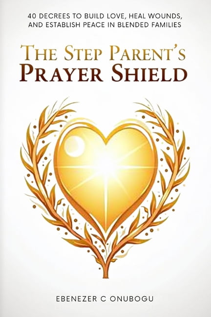 The Step parent's Prayer Shield: 40 Decrees To Build Love, Heal Wounds, And Establish Peace In Blended Families, (Paperback)
