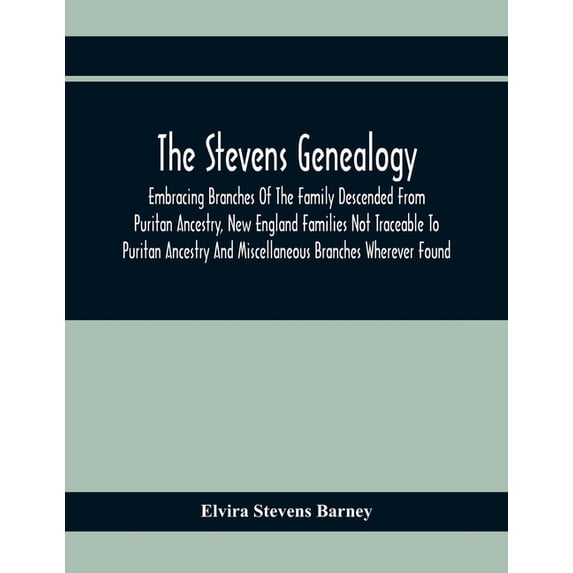 The Stevens Genealogy; Embracing Branches Of The Family Descended From Puritan Ancestry, New England Families Not Tracea, (Paperback)