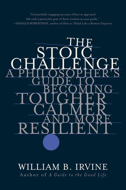 WILLIAM B IRVINE The Stoic Challenge: A Philosopher's Guide to Becoming Tougher, Calmer, and More Resilient, (Paperback)