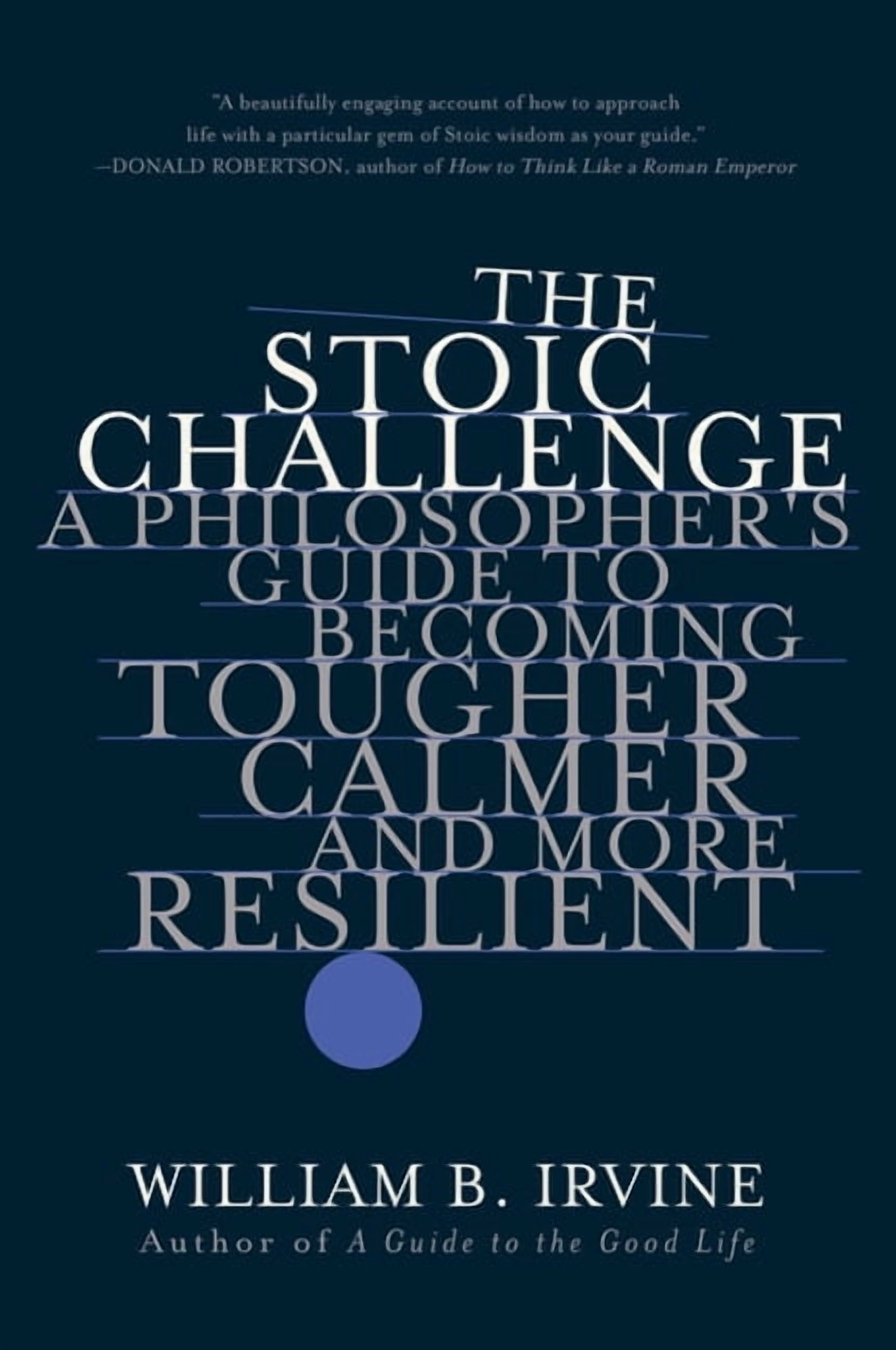 WILLIAM B IRVINE The Stoic Challenge: A Philosopher's Guide to Becoming Tougher, Calmer, and More Resilient, (Paperback)
