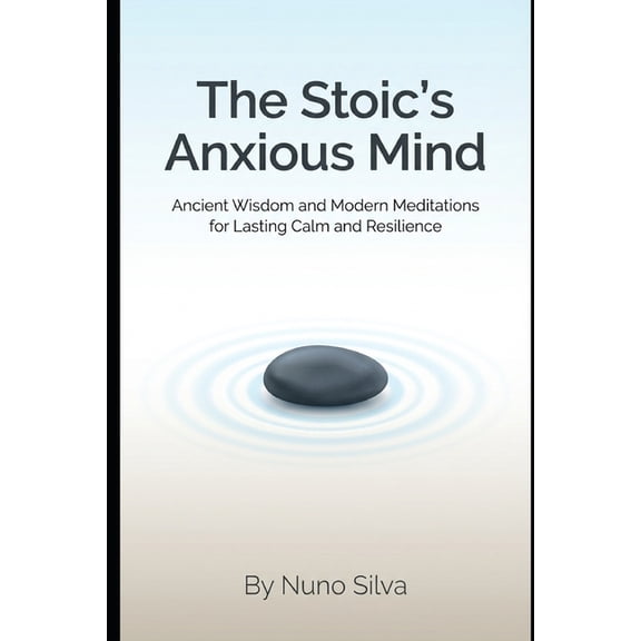 The Stoic's Anxious Mind: Ancient Wisdom and Modern Meditations for Lasting Calm and Resilience, (Paperback)