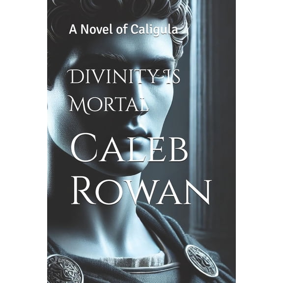 The Stone of Rome Series by Caleb Rowan Divinity Is Mortal: A Novel of Caligula, (Paperback)