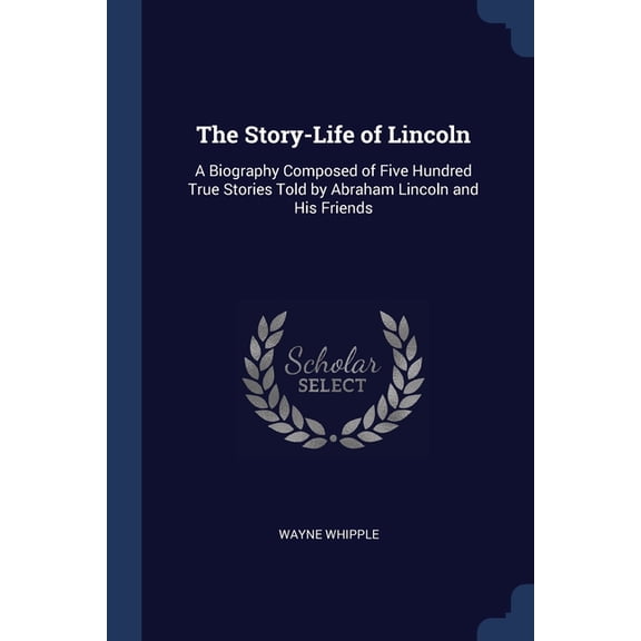 The Story-Life of Lincoln : A Biography Composed of Five Hundred True Stories Told by Abraham Lincoln and His Friends (Paperback)