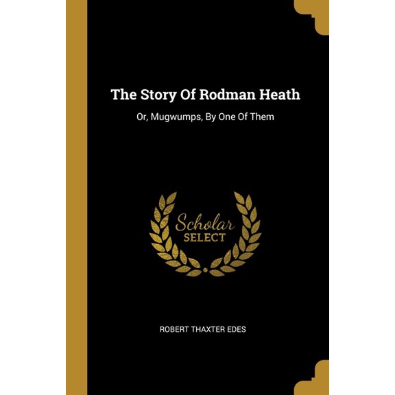 The Story Of Rodman Heath : Or, Mugwumps, By One Of Them (Paperback)
