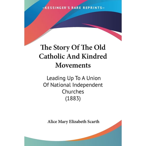 The Story Of The Old Catholic And Kindred Movements : Leading Up To A Union Of National Independent Churches (1883) (Paperback)