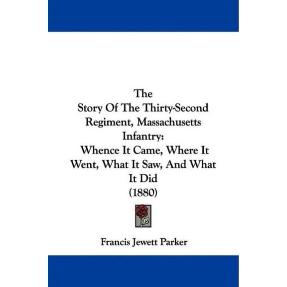 The Story Of The Thirty-Second Regiment, Massachusetts Infantry: Whence It Came, Where It Went, What It Saw, And What It Did 1880 Paperback 1437303641 9781437303643 Francis Jewett Parker