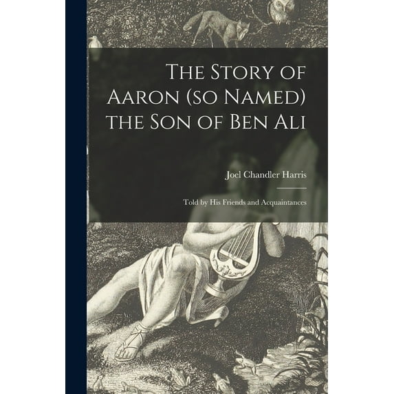 The Story of Aaron (so Named) the Son of Ben Ali : Told by His Friends and Acquaintances (Paperback)