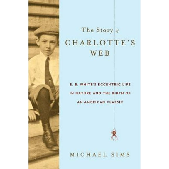 Pre-Owned The Story of Charlotte's Web: E. B. White's Eccentric Life in Nature and the Birth of an American Classic (Hardcover) 0802777546 9780802777546
