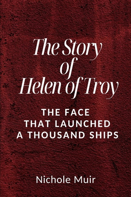 The Story of Helen of Troy: The Face That Launched a Thousand Ships ...