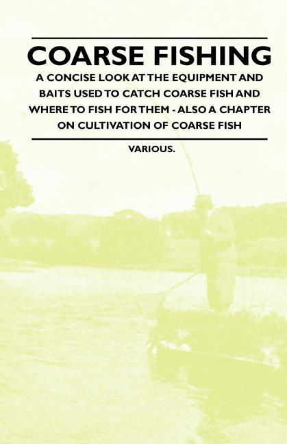 Coarse Fishing - A Concise Look at the Equipment and Baits Used to Catch Coarse Fish and Where to Fish for Them - Also a Chapter on Cultivation of Coa (Paperback)