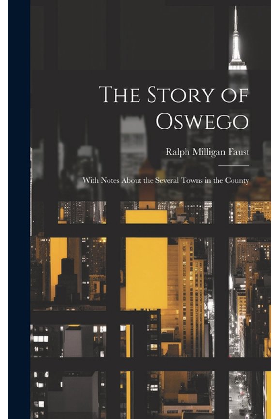 The Story of Oswego; With Notes About the Several Towns in the County, (Hardcover)