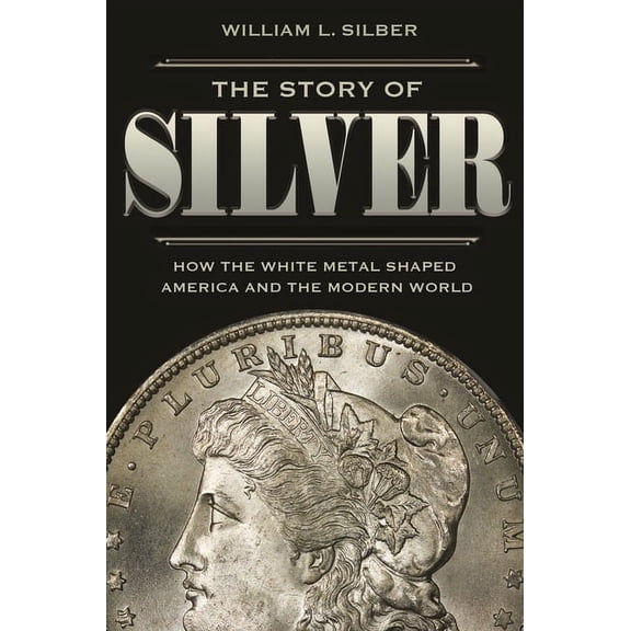 The Story of Silver: How the White Metal Shaped America and the Modern World, (Hardcover)