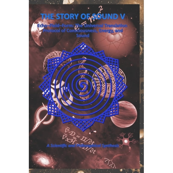 The Story of Sound The Story of Sound V: Echo-Field-Form: The Universal Translation Protocol of Consciousness, Energy, and Sound, Book 5, (Hardcover)