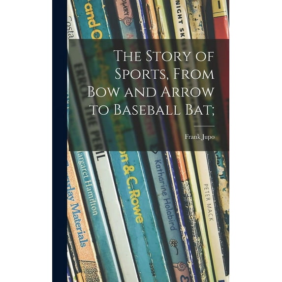 The Story of Sports, From Bow and Arrow to Baseball Bat;, (Hardcover)