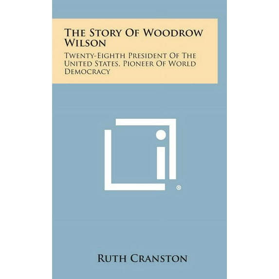 The Story of Woodrow Wilson : Twenty-Eighth President of the United States, Pioneer of World Democracy (Hardcover)