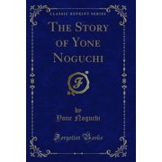 The Story of Yone Noguchi Classic Reprint